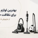 بهترین لوازم برقی برای نظافت خانه | راهنمای خرید کامل