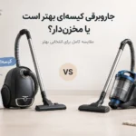 جاروبرقی کیسه‌ای بهتر است یا مخزن‌دار؟
